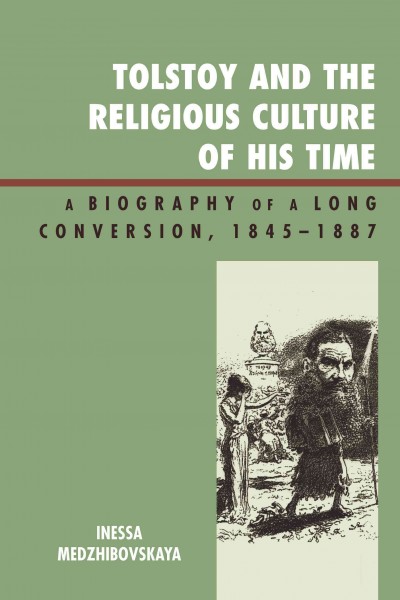 Tolstoy and the religious culture of his time : a biography of a long conversion, 1845-1887 / Inessa Medzhibovskaya.