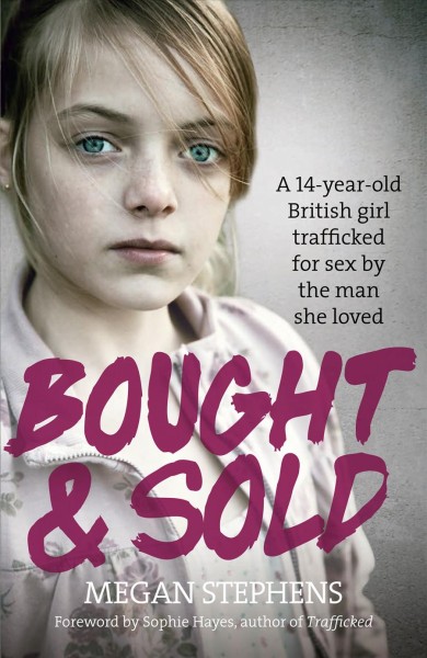Bought and sold [electronic resource] : a 14-year-old British girl trafficked for sex by the man she loved / Megan Stephens with Jane Smith.