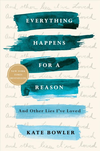 Everything happens for a reason : and other lies I've loved / Kate Bowler.