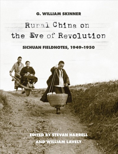 Rural China on the eve of revolution : Sichuan fieldnotes, 1949-1950 / G. William Skinner ; edited by Stevan Harrell and William Lavely.