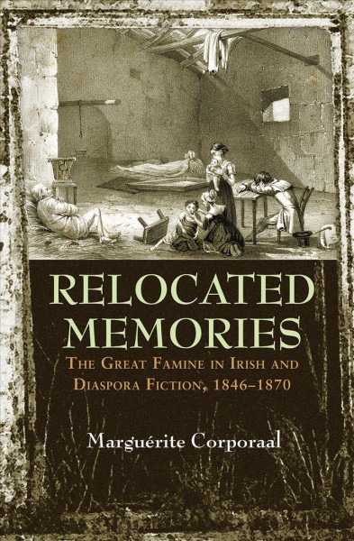 Relocated memories : the Great Famine in Irish and diaspora fiction, 1846-1870 / Marguérite Corporaal.