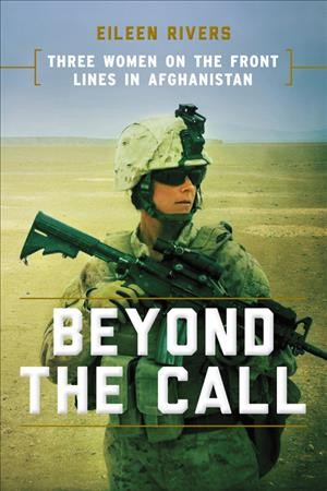 Beyond the call : three women on the front lines in Afghanistan / Eileen Rivers.