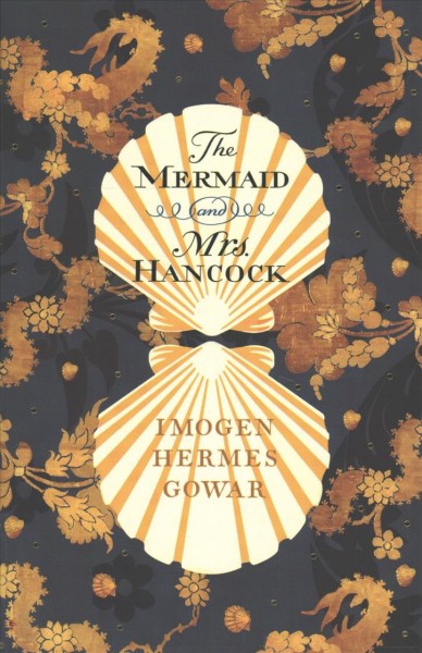 The mermaid and Mrs Hancock : a history in three volumes / written by Imogen Hermes Gowar.