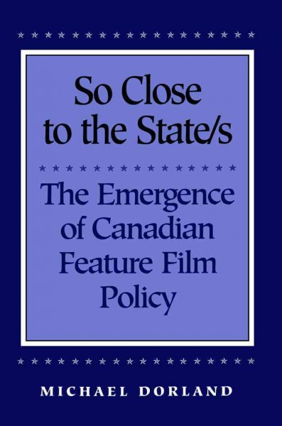 So close to the State/s [electronic resource] : the emergence of Canadian feature film policy / Michael Dorland.