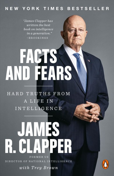 Facts and fears : hard truths from a life in intelligence / James R. Clapper with Trey Brown.