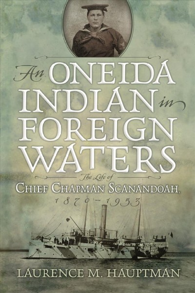 An Oneida Indian in foreign waters : the life of Chief Chapman Scanandoah, 1870-1953 / Laurence M. Hauptman.