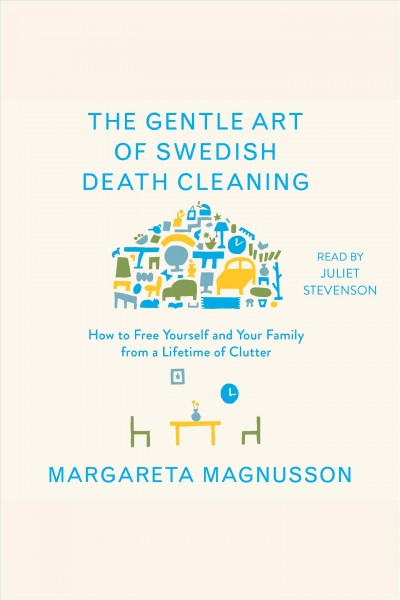 The gentle art of Swedish death cleaning : how to free yourself and your family from a lifetime of clutter / Margareta Magnusson.