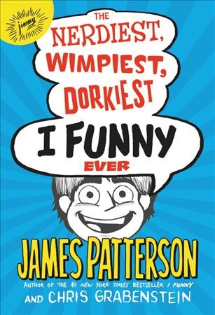 The nerdiest, wimpiest, dorkiest I funny ever / James Patterson and Chris Grabenstein ; [illustrated by Jomike Tejido].
