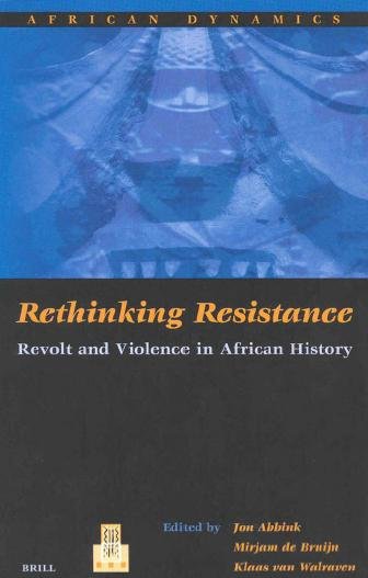 Rethinking resistance : revolt and violence in African history / edited by Jon Abbink, Mirjam de Bruijn & Klaas Van Walraven.