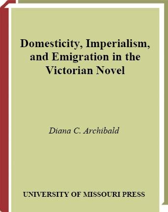 Domesticity, imperialism, and emigration in the Victorian novel / Diana C. Archibald.