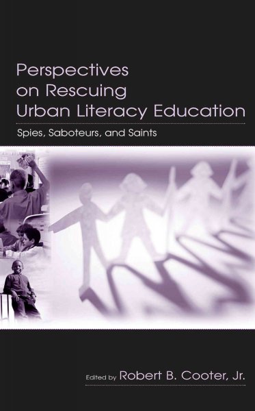 Perspectives on rescuing urban literacy education : spies, saboteurs, and saints / edited by Robert B. Cooter, Jr.