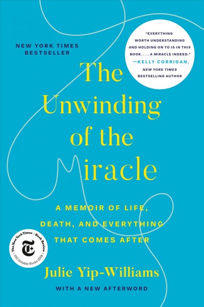 The unwinding of the miracle : a memoir of life, death, and everything that comes after / Julie Yip-Williams.