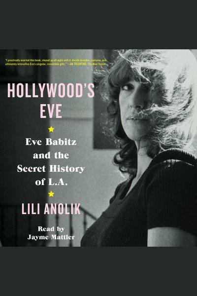 Hollywood's Eve : Eve Babitz and the secret history of L.A / lili Anolik.