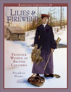 Raincoast chronicles 20 : lilies & fireweed : frontier women of British Columbia / Stephen Hume ; photo research by Kate Bird.
