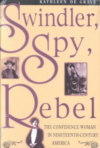 Swindler, spy, rebel : the confidence woman in nineteenth-century America / Kathleen De Grave. --