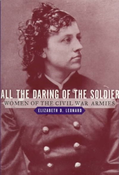 All the daring of the soldier : women of the Civil War armies / Elizabeth D. Leonard.