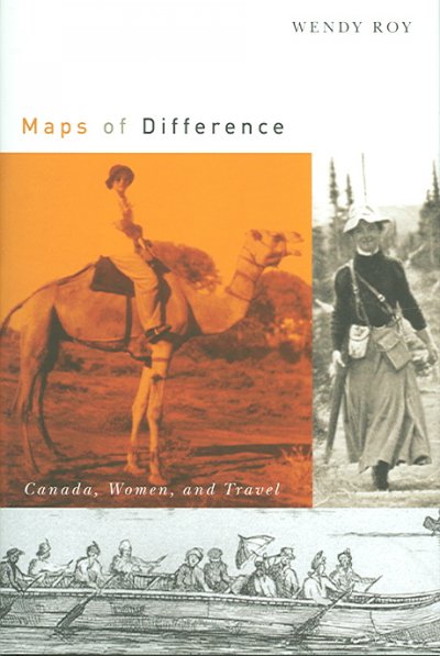 Maps of difference : Canada, women, and travel / Wendy Roy.