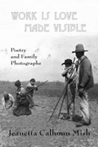 Work is love made visible : poems and family photographs / Jeanetta Calhoun Mish.