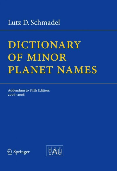 Dictionary of minor planet names [electronic resource] : addendum to fifth edition, 2006-2008 / Lutz D. Schmadel.