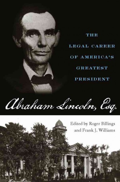 Abraham Lincoln, Esq. [electronic resource] : the legal career of America's greatest president / edited by Roger Billings and Frank J. Williams.