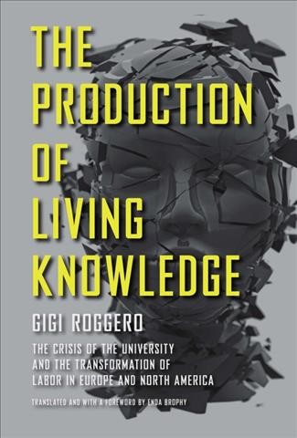 The production of living knowledge [electronic resource] : the crisis of the university and the transformation of labor in Europe and North America / Gigi Roggero ; translated and with a foreword by Enda Brophy.