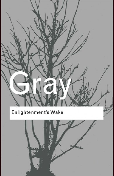 Enlightenment's wake : politics and culture at the close of the modern age / John Gray with a new introduction by the author.