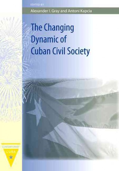 The changing dynamic of Cuban civil society [electronic resource] /  edited by Alexander I. Gray and Antoni Kapcia.