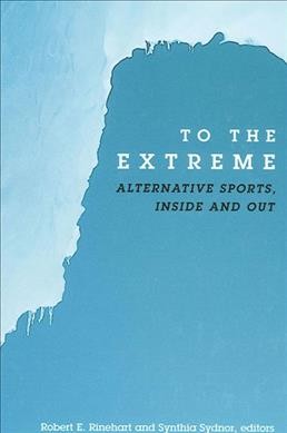 To the extreme : alternative sports, inside and out / Robert E. Rinehart and Synthia Sydnor, editors.