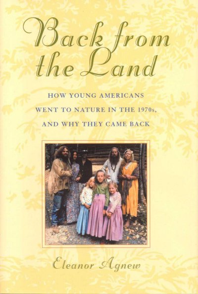 Back from the land : how young Americans went to nature in the 1970s, and why they came back / Eleanor Agnew.