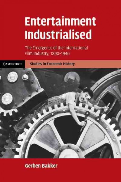 Entertainment industrialised : the emergence of the international film industry, 1890-1940 / Gerben Bakker.