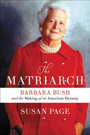The matriarch : Barbara Bush and the making of an American dynasty / Susan Page.