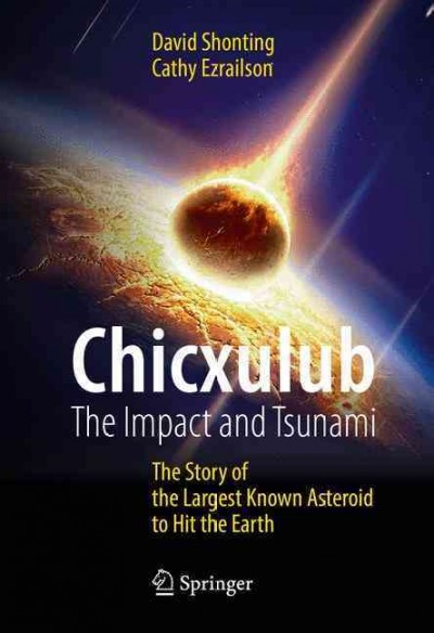 Chicxulub : the impact and tsunami : the story of the largest known asteroid to hit the Earth / David Shonting, Cathy Ezrailson.