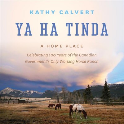 Ya Ha Tinda : a Home Place - Celebrating 100 Years of the Canadian Government's Only Working Horse Ranch.