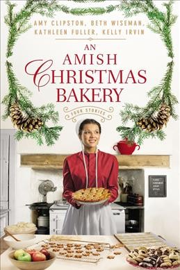 An Amish Christmas bakery : four stories / Amy Clipston, Beth Wiseman, Kathleen Fuller, and Kelly Irvin.