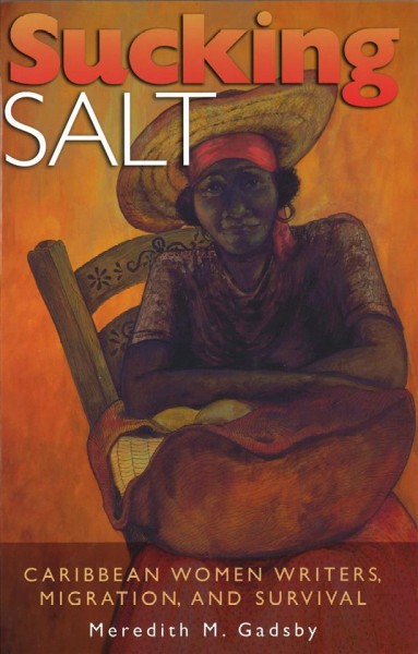 Sucking salt : Caribbean women writers, migration, and survival / Meredith M. Gadsby.