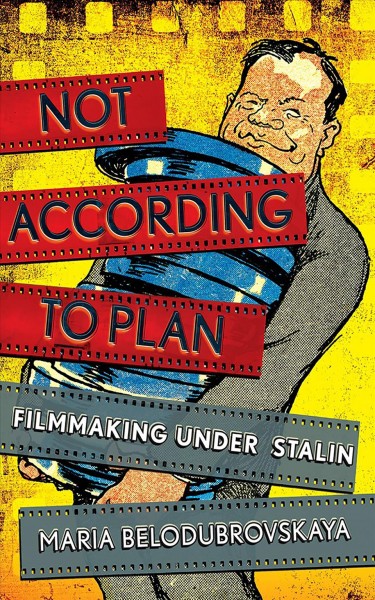 Not according to plan : filmmaking under Stalin / Maria Belodubrovskaya.