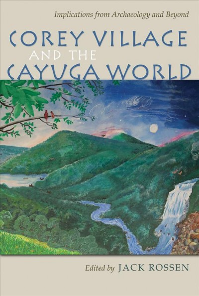 Corey Village and the Cayuga world : implications from archaeology and beyond / edited by Jack Rossen.