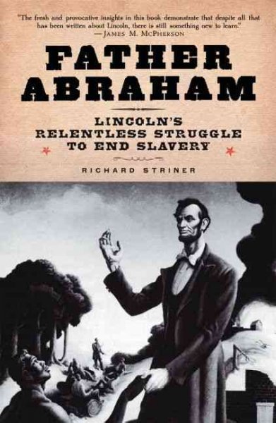 Father Abraham : Lincoln's relentless struggle to end slavery / Richard Striner.