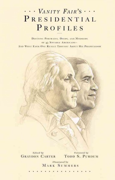 Vanity fair's presidential profiles / edited, and with an introduction, by Graydon Carter ; illustrations by Mark Summers ; foreword by Todd S. Purdum ; essays by Judy Bachrach ... [et al.].