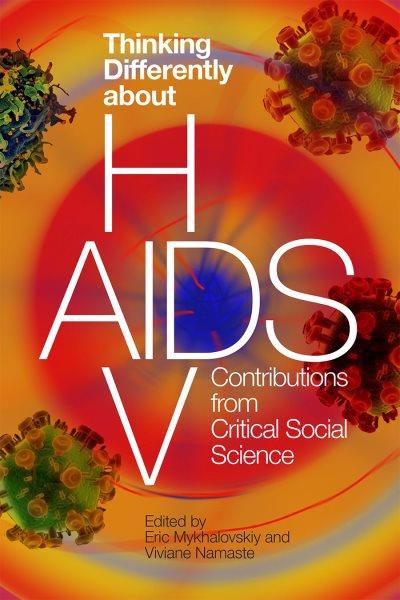 Thinking differently about HIV/AIDS : contributions from critical social science / edited by Eric Mykhalovskiy and Viviane Namaste.