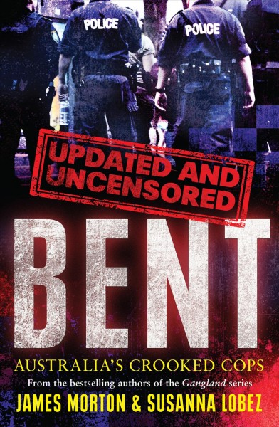 Bent uncensored : Australia's crooked cops / James Morton & Susanna Lobez.