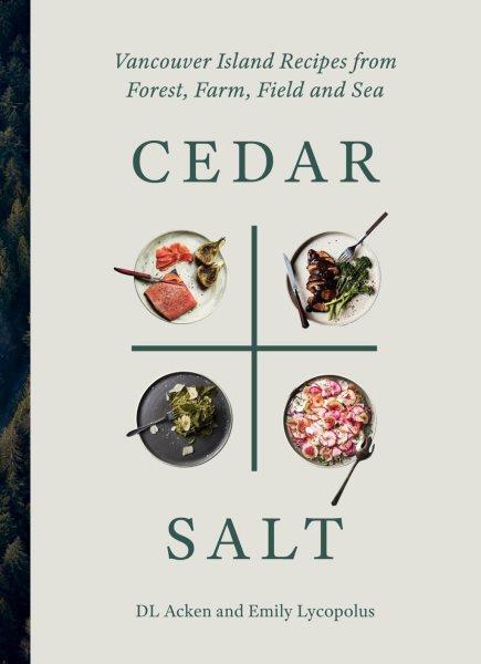 Cedar & salt : Vancouver Island recipes from forest, farm, field, and sea / DL Acken and Emily Lycopolus.