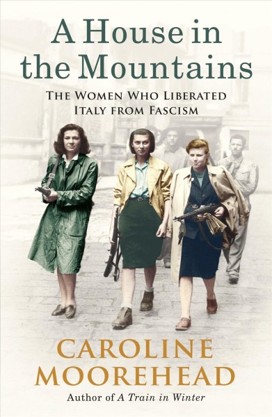 A house in the mountains : the women who liberated Italy from fascism / Caroline Moorehead.