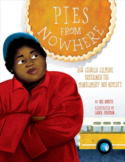 Pies from nowhere : how Georgia Gilmore sustained the Montgomery bus boycott / by Dee Romito ; illustrated by Laura Freeman.