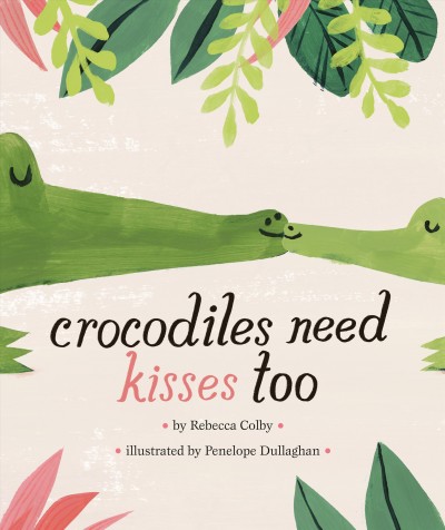 Crocodiles need kisses too / by Rebecca Colby ; illustrated by Penelope Dullaghan.