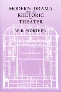 Modern drama and the rhetoric of theater / W.B. Worthen.