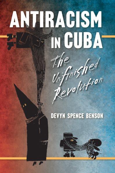 Antiracism in Cuba : the unfinished revolution / Devyn Spence Benson.