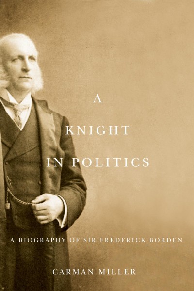 A knight in politics [electronic resource] : a biography of Sir Frederick Borden / Carman Miller.