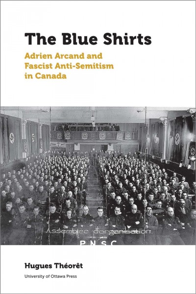 The blue shirts : Adrien Arcand and fascist anti-semitism in Canada / Hugues Théorêt ; translation by Ferdinanda Van Gennip and Howard Scott.