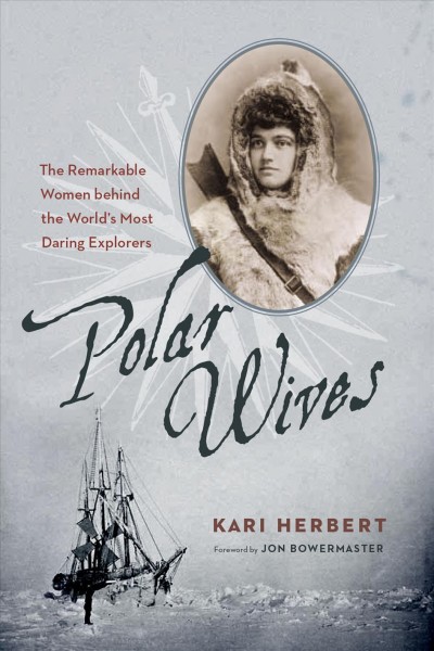 Polar wives [electronic resource] : the remarkable women behind the world's most daring explorers / Kari Herbert ; foreward by Jon Bowermaster.